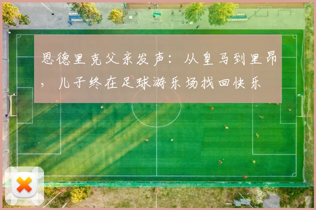 恩德里克父亲发声：从皇马到里昂，儿子终在足球游乐场找回快乐