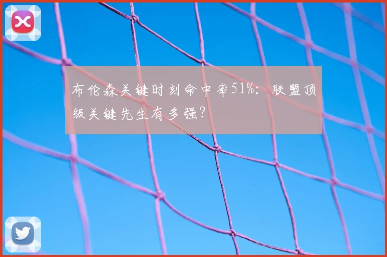 布伦森关键时刻命中率51%:联盟顶级关键先生有多强?