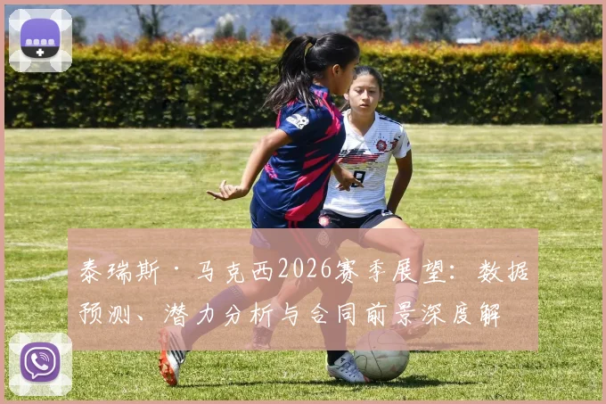 泰瑞斯·马克西2026赛季展望：数据预测、潜力分析与合同前景深度解读