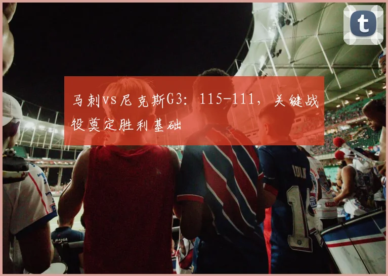 马刺vs尼克斯G3：115-111，关键战役奠定胜利基础
