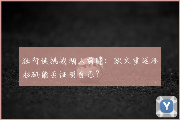 独行侠挑战湖人前瞻:欧文重返洛杉矶能否证明自己?