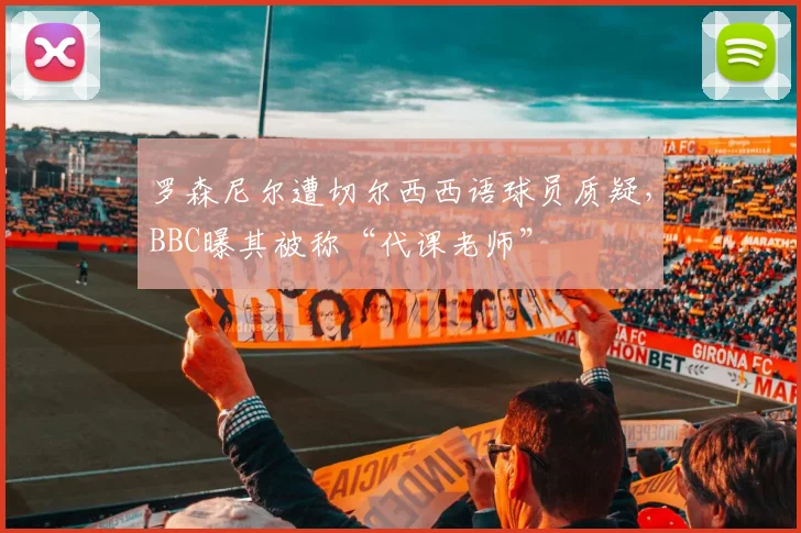 罗森尼尔遭切尔西西语球员质疑，BBC曝其被称“代课老师”