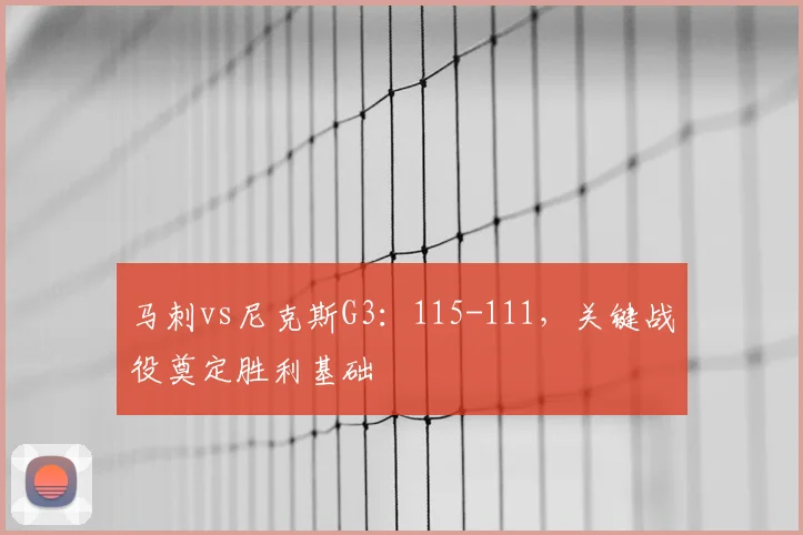 马刺vs尼克斯G3：115-111，关键战役奠定胜利基础